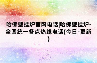 哈佛壁挂炉官网电话|哈佛壁挂炉-全国统一各点热线电话(今日-更新)